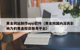 库尔勒黄金网站制作app软件（黄金网国内深具影响力的黄金投资服务平台）