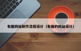库尔勒有趣网站制作流程设计（有趣的网站设计）
