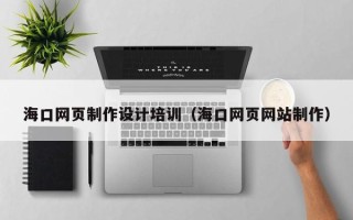 库尔勒海口网页制作设计培训（海口网页网站制作）