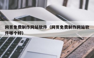库尔勒网页免费制作网站软件（网页免费制作网站软件哪个好）