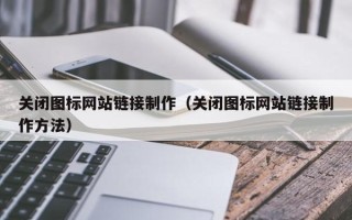 库尔勒关闭图标网站链接制作（关闭图标网站链接制作方法）