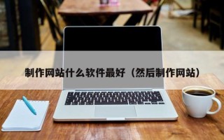 库尔勒制作网站什么软件最好（然后制作网站）