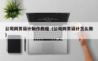 库尔勒公司网页设计制作教程（公司网页设计怎么做）