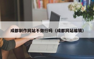库尔勒成都制作网站不做行吗（成都网站编辑）