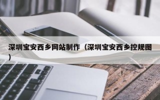 库尔勒深圳宝安西乡网站制作（深圳宝安西乡控规图）