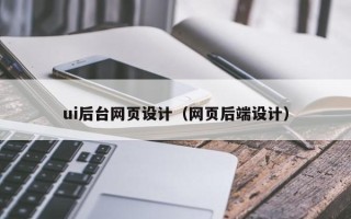 库尔勒ui后台网页设计（网页后端设计）